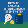 How to Analyse a Padel Match Step-by-Step (Professional Framework)