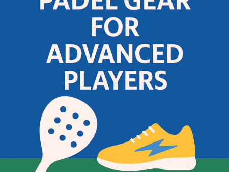 Padel Gear for Advanced Players (2025 Guide)