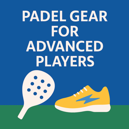 Padel Gear for Advanced Players (2025 Guide)