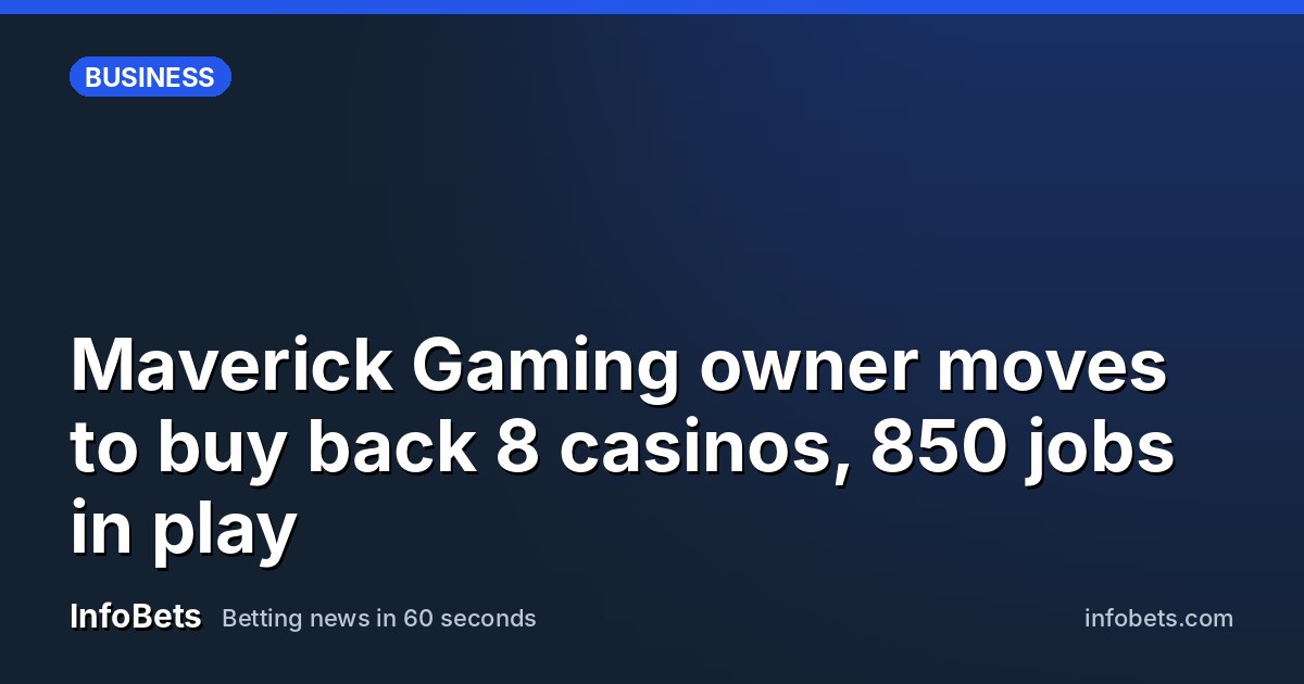 Maverick Gaming owner moves to buy back 8 casinos, 850 jobs in play